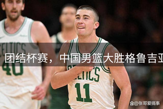 团结杯赛，中国男篮大胜格鲁吉亚，赛后听听各界媒体专家怎么说的