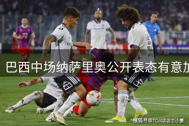 巴西中场纳萨里奥公开表态有意加入中国籍 期待为国足出战